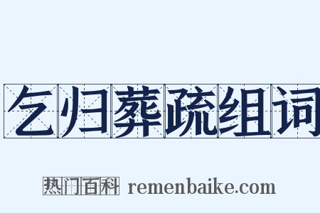 乞归葬疏组词是什么意思的图片